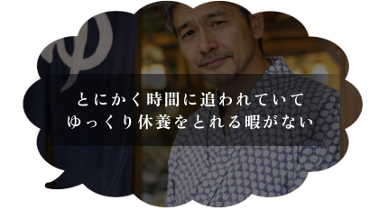 とにかく時間に追われていて、ゆっくり休養をとれる暇がない